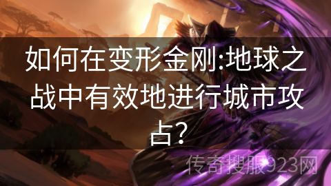 如何在变形金刚:地球之战中有效地进行城市攻占？