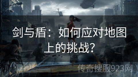 剑与盾：如何应对地图上的挑战？