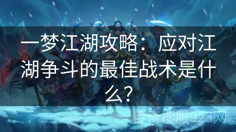 一梦江湖攻略：应对江湖争斗的最佳战术是什么？